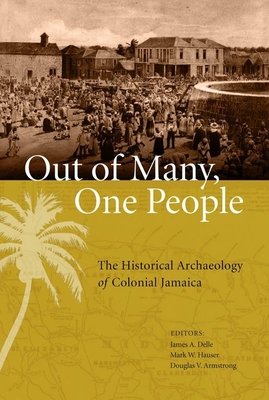 Out of Many, One People: The Historical Archaeology of Colonial Jamaica - Delle, James A (Contributions by), and Hauser, Mark W (Contributions by), and Armstrong, Douglas V (Editor)