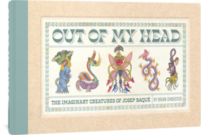 Out of My Head: The Imaginary Creatures of Josep Baqu - Chidester, Brian, and Baque, Josep