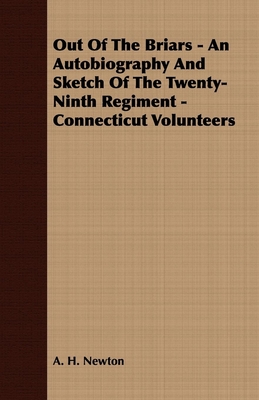 Out Of The Briars - An Autobiography And Sketch Of The Twenty-Ninth Regiment - Connecticut Volunteers - Newton, A H