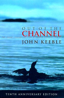 Out of the Channel: The EXXON Valdez Oil Spill in Prince William Sound - Keeble, John, and Fobes, Natalie (Photographer)