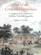 Out of the Crowded Vagueness: A History of the Islands of St Kitts, Nevis and Anguilla