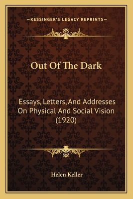 Out Of The Dark: Essays, Letters, And Addresses On Physical And Social Vision (1920) - Keller, Helen