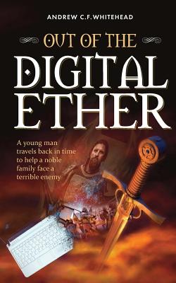 Out of the Digital Ether: A young man travels back in time to help a noble family face a terrible enemy - Whitehead, Andrew