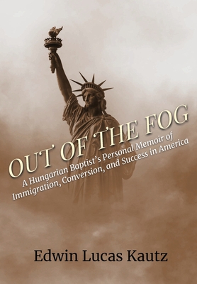 Out of the Fog: A Hungarian Baptist's Personal Memoir of Immigration, Conversion, and Success in America - Kautz, Edwin Lucas, and Marshall, Scott (Editor)