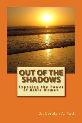 Out of the Shadows: Exposing the Power of Bible Women - Roth, Carolyn a