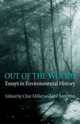Out Of The Woods: Essays in Environmental History - Miller, Char (Editor), and Rothman, Hal (Editor)