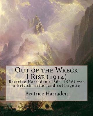 Out of the Wreck I Rise (1914), By Beatrice Harraden: Beatrice Harraden (1864-1936) was a British writer and suffragette - Harraden, Beatrice