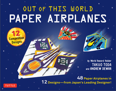 Out of This World Paper Airplanes Kit: 48 Paper Airplanes in 12 Designs from Japan's Leading Designer! - 48 Fold-Up Planes - 12 Competition-Grade Designs; Full-Color Book - Toda, Takuo, and Dewar, Andrew