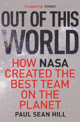 Out of This World: The principles of high performance and perfect decision making learned from leading at NASA - Hill, Paul Sean