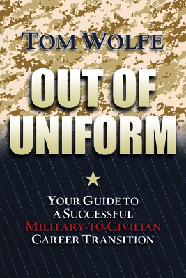 Out of Uniform: Your Guide to a Successful Military-to-Civilian Career Transition - Wolfe, Tom