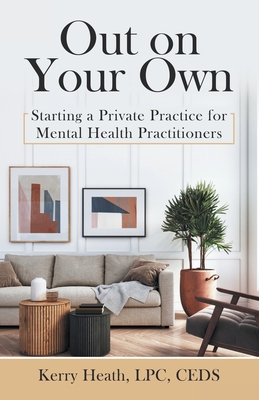 Out on Your Own: Starting a Private Practice for Mental Health Practitioners - Heath Lpc Ceds, Kerry