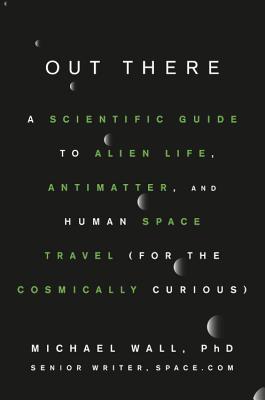 Out There: A Scientific Guide to Alien Life, Antimatter, and Human Space Travel (for the Cosmically Curious) - Wall, Michael