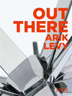 Out There: Arik Levy - Peignot, Jerome (Contributions by), and Maclear, Christy (Contributions by), and Eyerman, Charlotte N (Contributions by)
