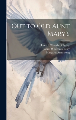 Out to Old Aunt Mary's - Riley, James Whitcomb, and Christy, Howard Chandler, and Armstrong, Margaret