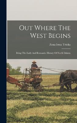 Out Where The West Begins: Being The Early And Romantic History Of North Dakota - Trinka, Zena Irma