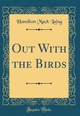 Out with the Birds (Classic Reprint) - Laing, Hamilton Mack