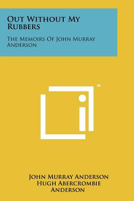 Out Without My Rubbers: The Memoirs Of John Murray Anderson - Anderson, John Murray, and Anderson, Hugh Abercrombie