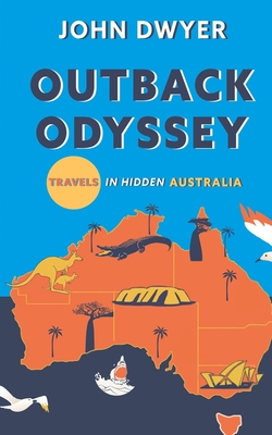 Outback Odyssey: Travels in Hidden Australia - Dwyer, John