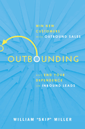 Outbounding: Win New Customers with Outbound Sales and End Your Dependence on Inbound Leads