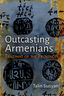 Outcasting Armenians: Tanzimat of the Provinces - Suciyan, Talin