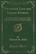 Outdoor Life and Indian Stories: Making Open Air Life Attractive to Young Americans by Telling Them All about Woodcraft, Signs and Signaling, the Stars, Fishing, Camping, Camp Cooking, How to Tie Knots and How to Make Fire Without Matches, and Many Other