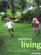 Outdoor Living: Designing a Garden for Relaxation, Entertaining and Play - Key, Richard