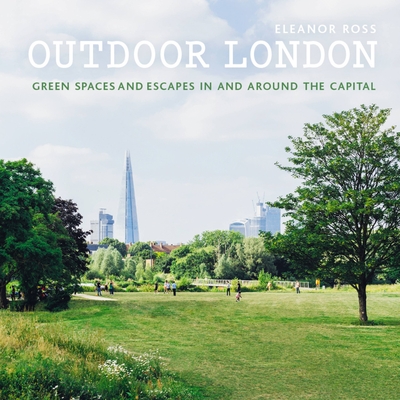 Outdoor London: Green spaces and escapes in and around the capital - Ross, Eleanor
