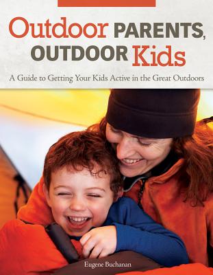 Outdoor Parents, Outdoor Kids: A Guide to Getting Your Kids Active in the Great Outdoors - Buchanan, Eugene