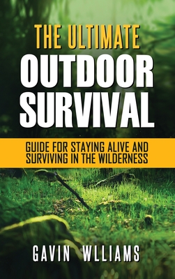 Outdoor Survival: The Ultimate Outdoor Survival Guide for Staying Alive and Surviving In The Wilderness - Williams, Gavin