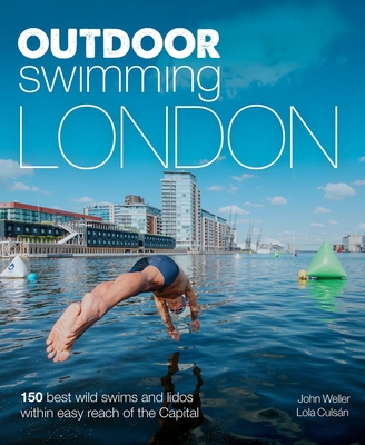 Outdoor Swimming London: 150 Best Wild Swims and Lidos Within Easy Reach of the Capital - Weller, John, and Culsn, Lola