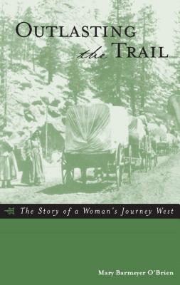 Outlasting the Trail: The Story of a Woman's Journey West - O'Brien, Mary Barmeyer
