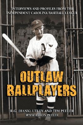 Outlaw Ballplayers: Interviews and Profiles from the Independent Carolina Baseball League - Utley, and Peeler, Tim, and Peeler, Aaron