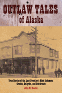 Outlaw Tales of Alaska: True Stories of the Last Frontier's Most Infamous Crooks, Culprits, and Cutthroats