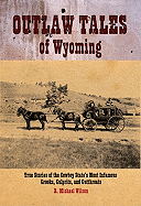 Outlaw Tales of Wyoming: True Stories of the Cowboy State's Most Infamous Crooks, Culprits, and Cutthroats