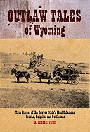 Outlaw Tales of Wyoming: True Stories of the Cowboy State's Most Infamous Crooks, Culprits, and Cutthroats - Wilson, R Michael