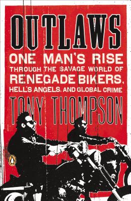 Outlaws: One Man's Rise Through the Savage World of Renegade Bikers, Hell's Angels and Gl obal Crime - Thompson, Tony