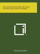 Outline Dictionary of Maya Glyphs and Glyph Studies - Gates, William