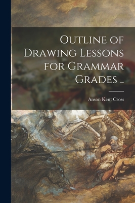 Outline of Drawing Lessons for Grammar Grades .. - Cross, Anson Kent 1862-