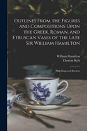 Outlines from the Figures and Compositions Upon the Greek, Roman, and Etruscan Vases of the Late Sir William Hamilton: With Engraved Borders