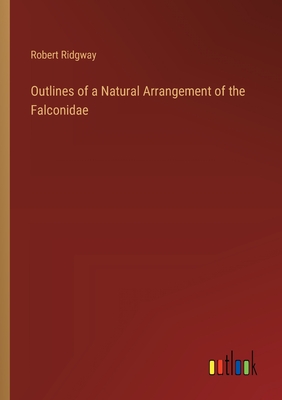 Outlines of a Natural Arrangement of the Falconidae - Ridgway, Robert