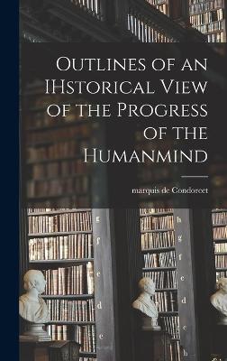 Outlines of an IHstorical View of the Progress of the Humanmind - Condorcet, Marquis De