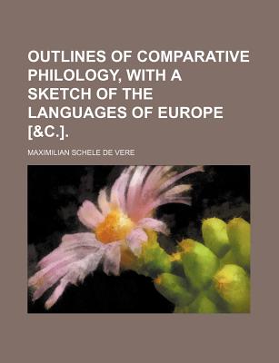 Outlines of Comparative Philology, With a Sketch of the Languages of Europe &C. - Vere, Maximilian Schele De (Creator)