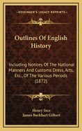 Outlines of English History Including Notices of the National Manners and Customs, Dress, Arts, Etc. of the Various Periods