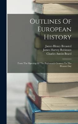 Outlines Of European History: From The Opening Of The Eighteenth Century To The Present Day - Robinson, James Harvey, and James Henry Breasted (Creator), and Charles Austin Beard (Creator)