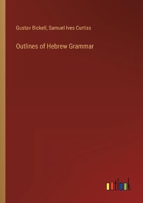 Outlines of Hebrew Grammar - Bickell, Gustav, and Curtiss, Samuel Ives