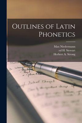 Outlines of Latin Phonetics [microform] - Niedermann, Max 1874-1954, and Stewart, H Ed, and Strong, Herbert a (Herbert Augustus) (Creator)