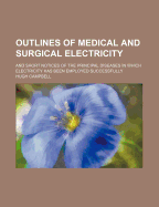 Outlines of Medical and Surgical Electricity: And Short Notices of the Principal Diseases in Which Electricity Has Been Employed Successfully