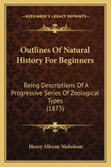 Outlines of Natural History for Beginners: Being Descriptions of a Progressive Series of Zoological Types
