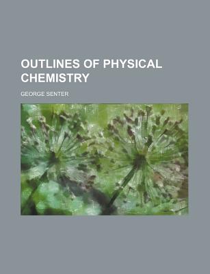 Outlines of Physical Chemistry - Senter, George
