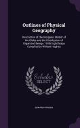 Outlines of Physical Geography: Descriptive of the Inorganic Matter of the Globe and the Distribution of Organized Beings: With Eight Maps Compiled by William Hughes